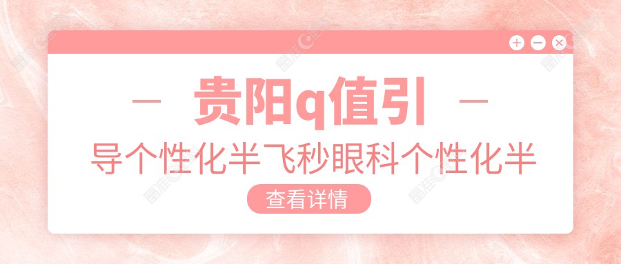 贵阳q值引导个性化半飞秒眼科个性化半飞秒收费表