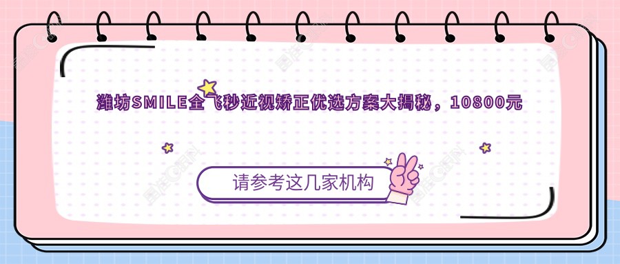 潍坊SMILE全飞秒近视矫正优选方案大揭秘，10800元开启清晰视界新篇章