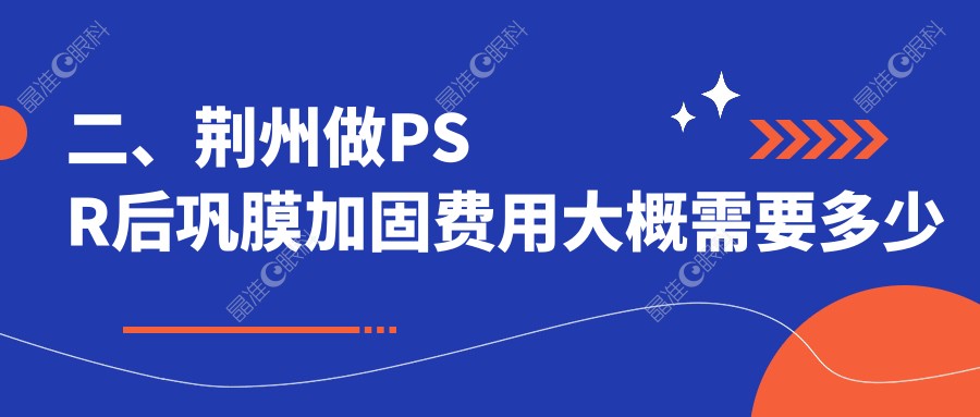 二、荆州做PSR后巩膜加固费用大概需要多少钱？华厦眼科6968|洛基5898|5089