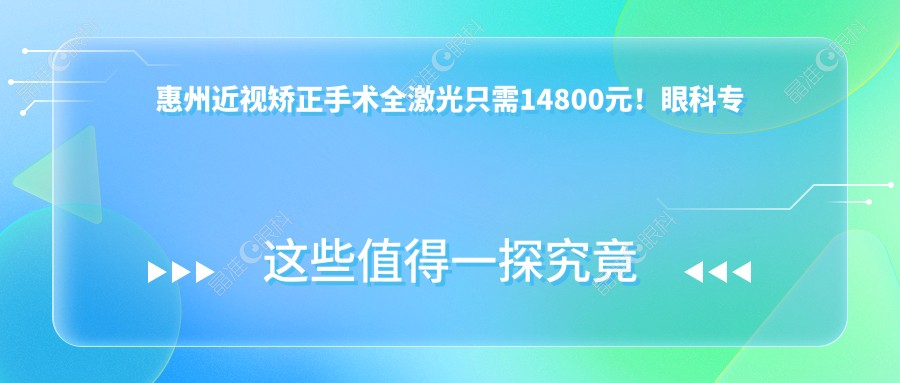 惠州近视矫正手术全激光只需14800元！眼科专家推荐的眼矫正方案最低5000元起，告别眼镜烦恼不再等！
