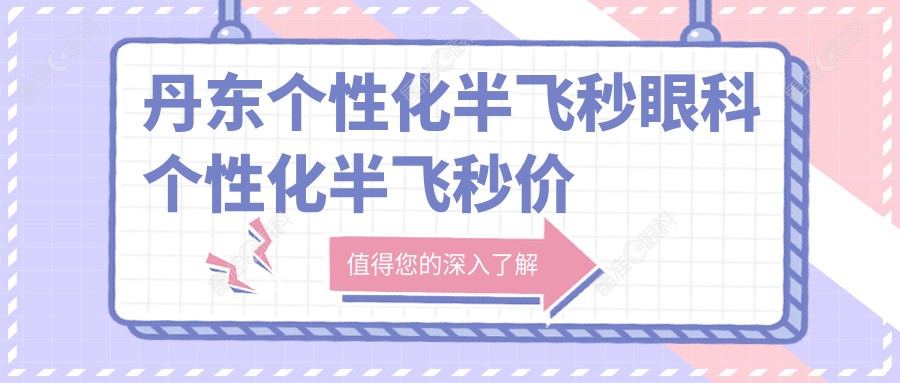 丹东个性化半飞秒眼科个性化半飞秒价格表