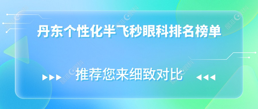 丹东个性化半飞秒眼科排名榜单