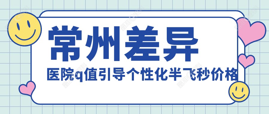 常州差异医院q值引导个性化半飞秒价格表