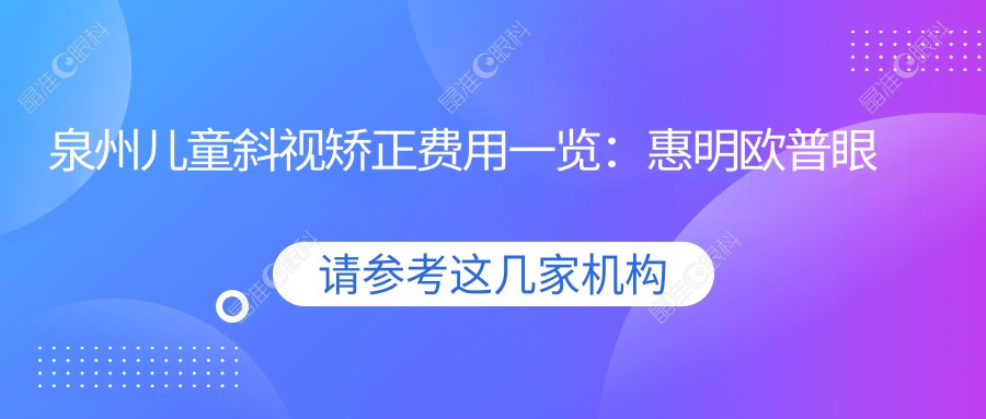 泉州儿童斜视矫正费用一览：惠明欧普眼科诊所专业治疗推荐