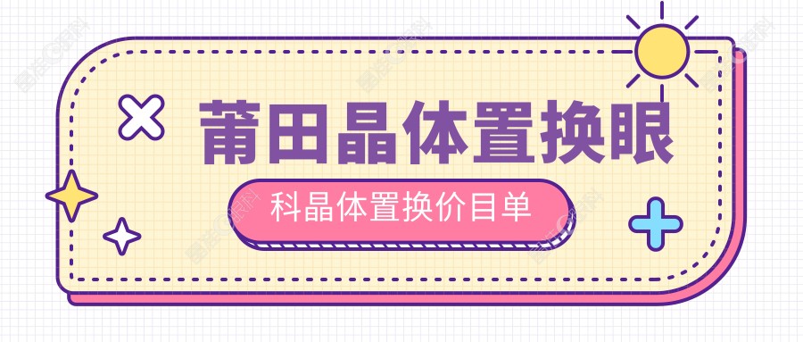 莆田晶体置换眼科晶体置换价目单