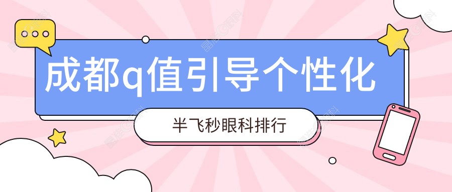 成都q值引导个性化半飞秒眼科排行