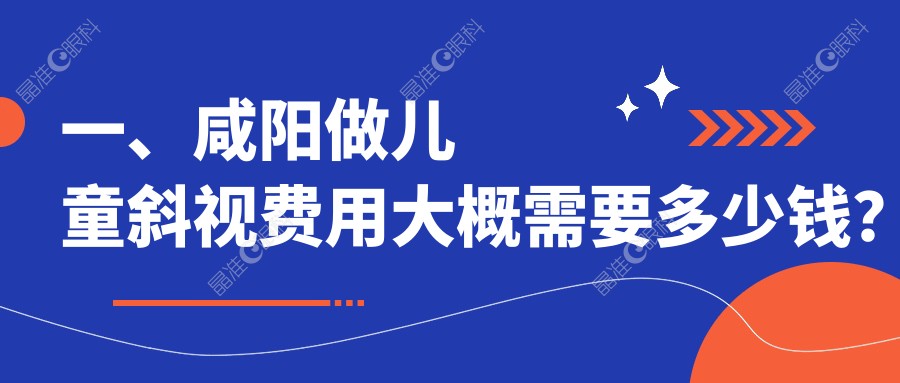 一、咸阳做儿童斜视费用大概需要多少钱？发布2025咸阳儿童斜视收费表