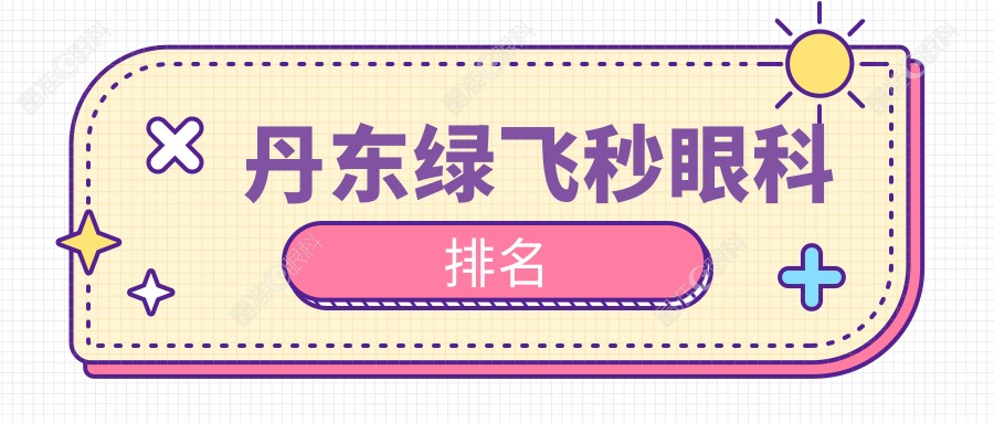 丹东绿飞秒眼科排名