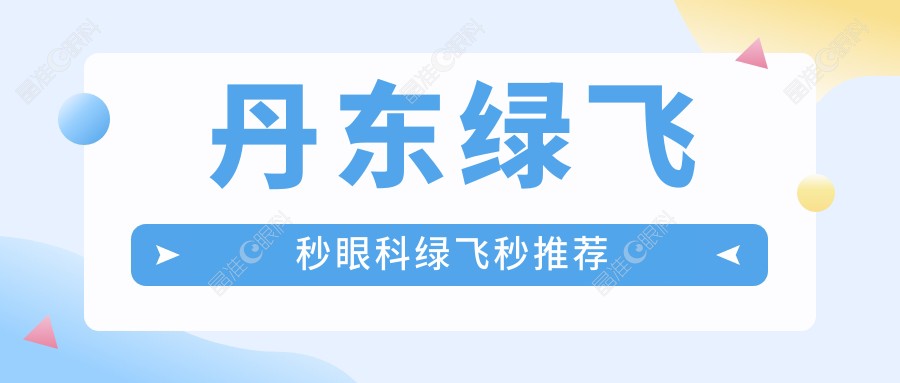 丹东绿飞秒眼科绿飞秒推荐