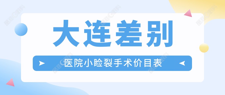 大连差别医院小睑裂手术价目表