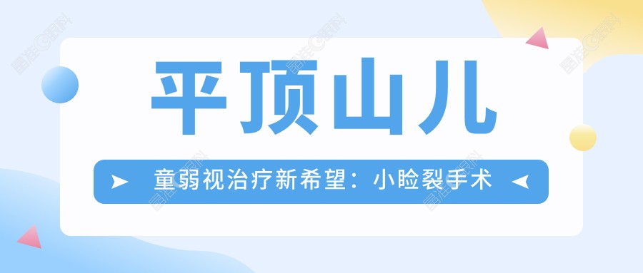 平顶山儿童弱视治疗新希望：小睑裂手术收费标准全解密，守护孩子明亮视界