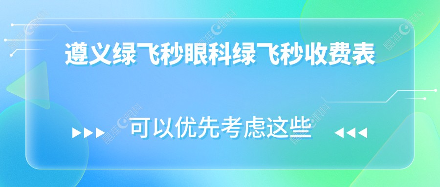 遵义绿飞秒眼科绿飞秒收费表