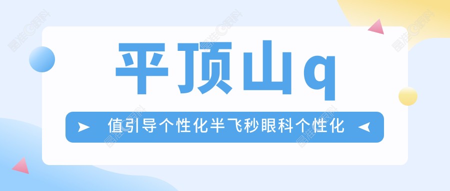 平顶山q值引导个性化半飞秒眼科个性化半飞秒价目表