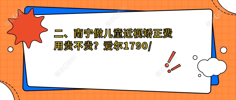 二、南宁做儿童近视矫正费用贵不贵？爱尔1790/佰视佳2089/华厦视光2269