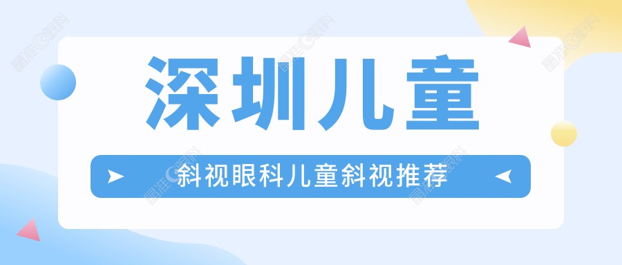 深圳儿童斜视眼科儿童斜视推荐