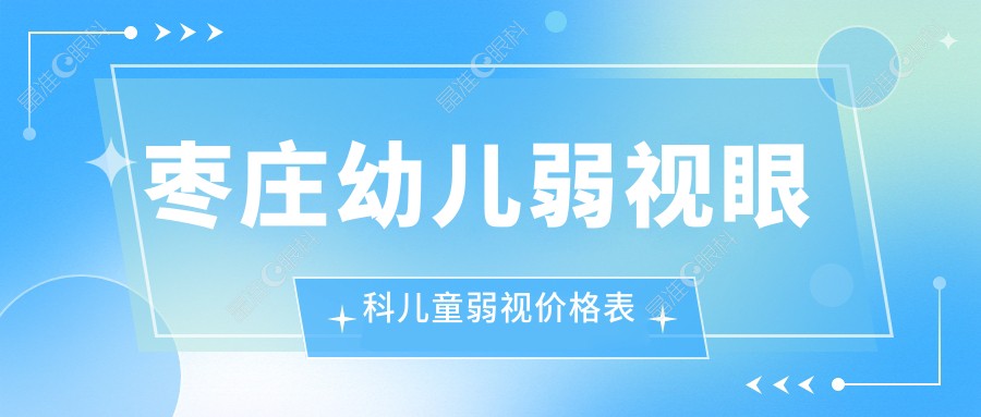 枣庄幼儿弱视眼科儿童弱视价格表