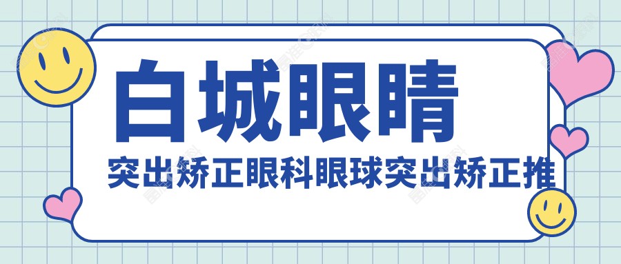 白城眼睛突出矫正眼科眼球突出矫正推荐
