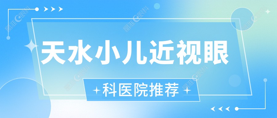 天水小儿近视眼科医院推荐