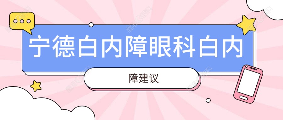 宁德白内障眼科白内障建议
