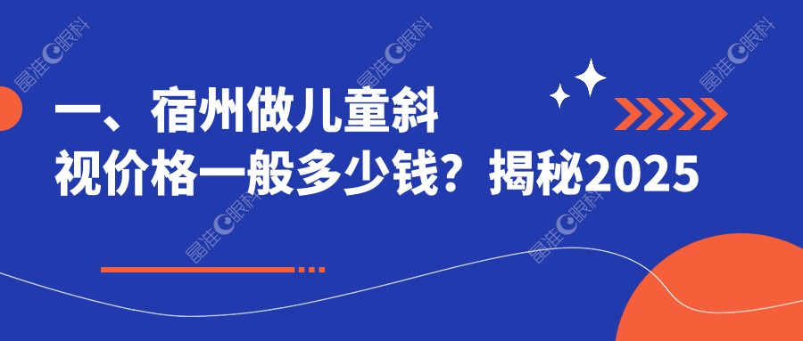 一、宿州做儿童斜视价格一般多少钱？揭秘2025宿州儿童斜视价目表