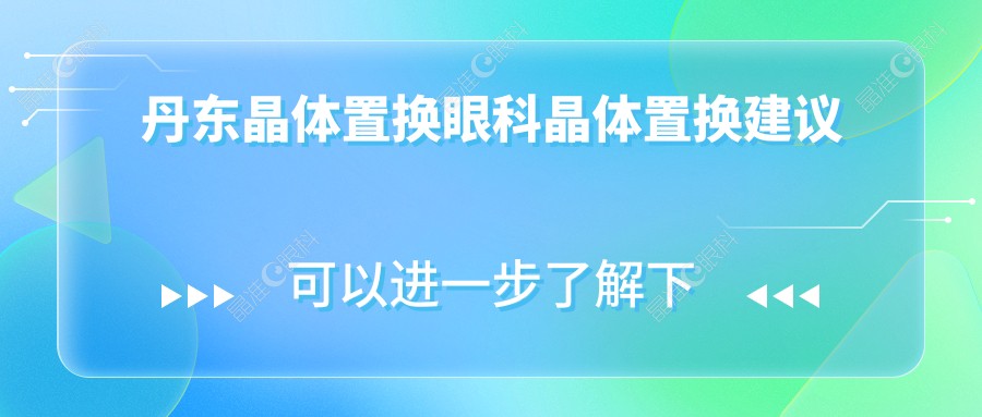 丹东晶体置换眼科晶体置换建议