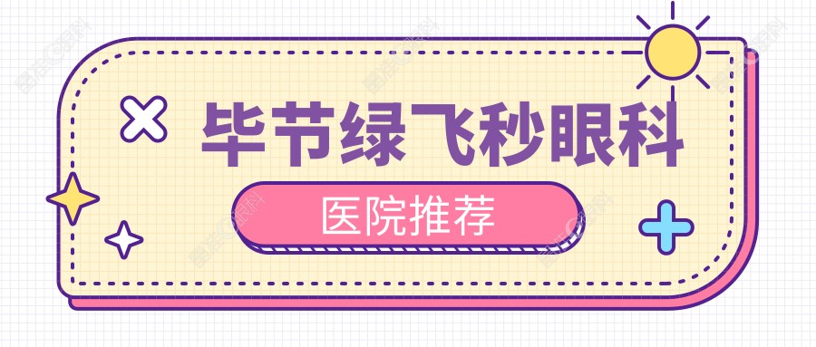 毕节绿飞秒眼科医院推荐