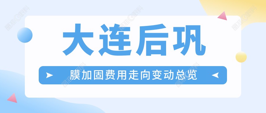 大连后巩膜加固费用走向变动总览