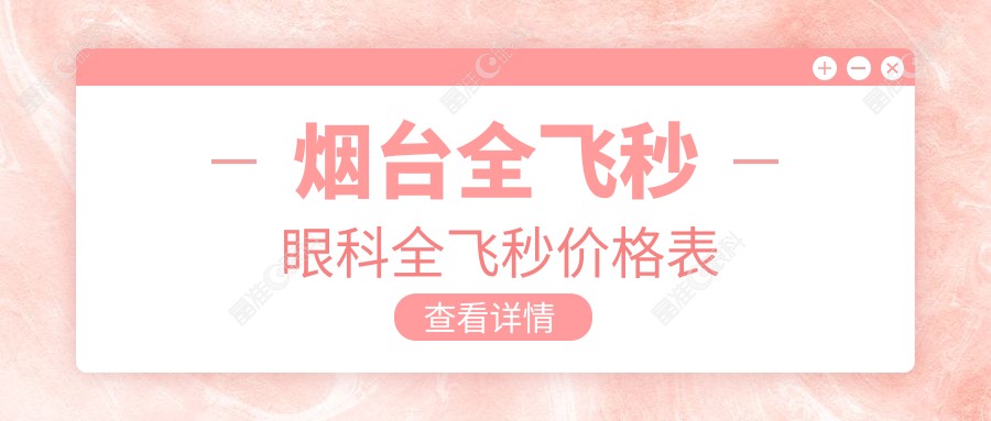 烟台全飞秒眼科全飞秒价格表