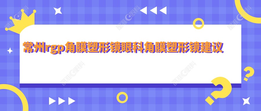 常州rgp角膜塑形镜眼科角膜塑形镜建议