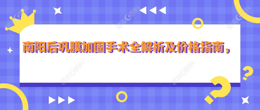 南阳后巩膜加固手术全解析及价格指南，快速找到靠谱医院地址