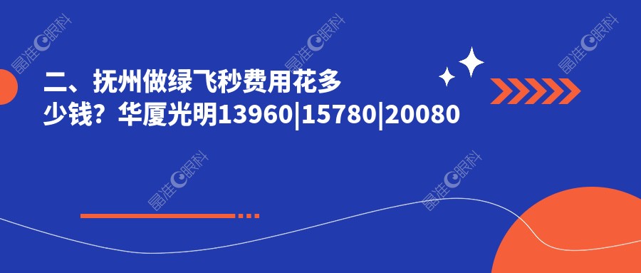 二、抚州做绿飞秒费用花多少钱？华厦光明13960|15780|20080
