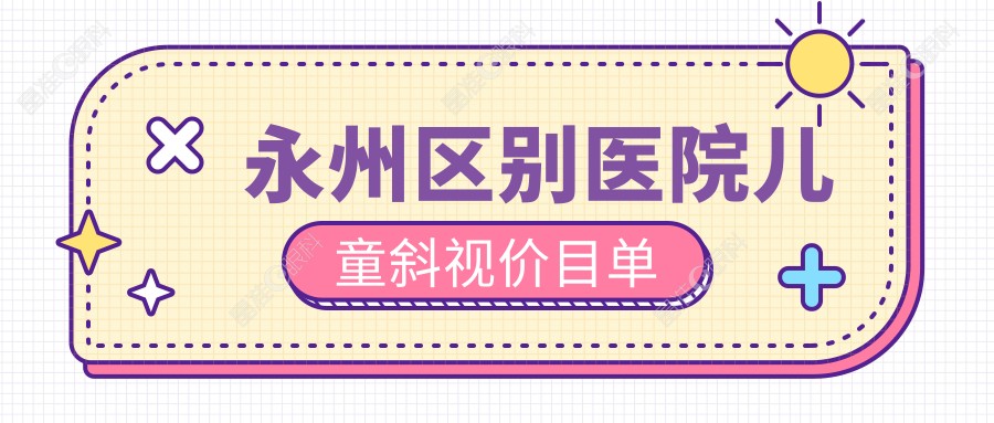 永州区别医院儿童斜视价目单