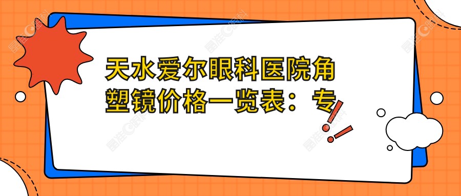 天水爱尔眼科医院角塑镜价格一览表：专业服务，透明收费，守护您和家人的视力健康