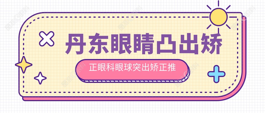 丹东眼睛凸出矫正眼科眼球突出矫正推荐