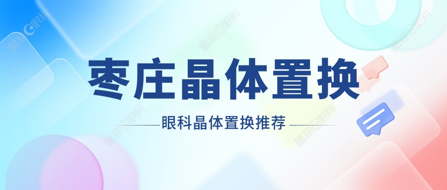枣庄晶体置换眼科晶体置换推荐