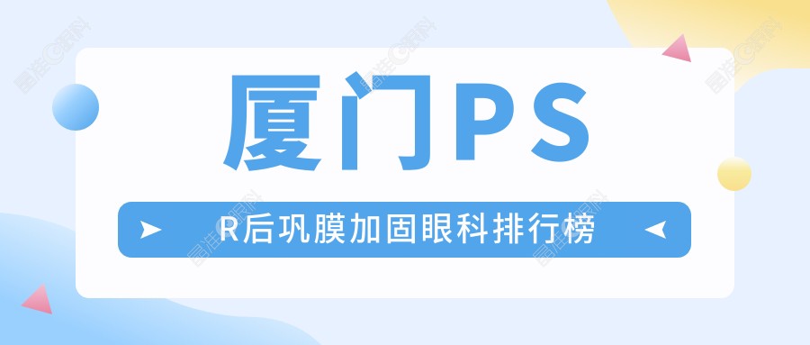 厦门PSR后巩膜加固眼科排行榜