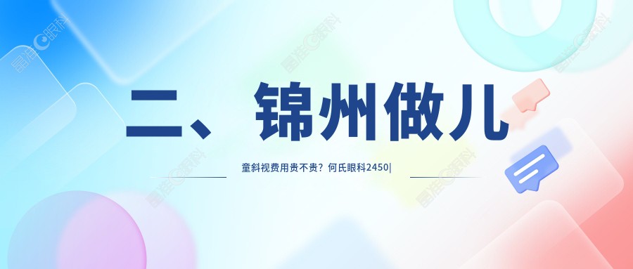 二、锦州做儿童斜视费用贵不贵？何氏眼科2450|何氏3259|3458