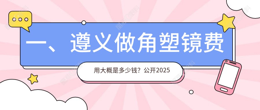 一、遵义做角塑镜费用大概是多少钱？公开2025遵义角塑镜收费表