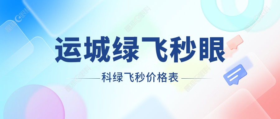 运城绿飞秒眼科绿飞秒价格表