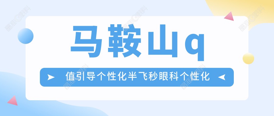 马鞍山q值引导个性化半飞秒眼科个性化半飞秒价目表