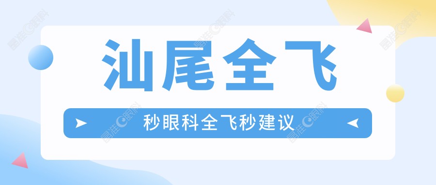 汕尾全飞秒眼科全飞秒建议