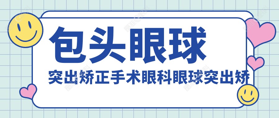 包头眼球突出矫正手术眼科眼球突出矫正建议