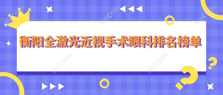 衡阳全激光近视手术眼科排名榜单