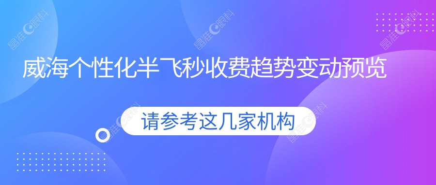 威海个性化半飞秒收费趋势变动预览