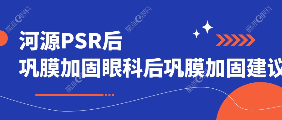 河源PSR后巩膜加固眼科后巩膜加固建议
