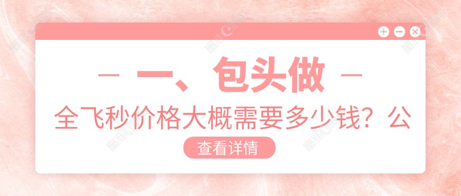 一、包头做全飞秒价格大概需要多少钱？公开2025包头全飞秒价目表