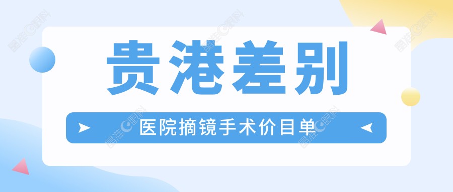 贵港差别医院摘镜手术价目单