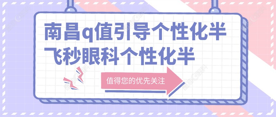 南昌q值引导个性化半飞秒眼科个性化半飞秒建议