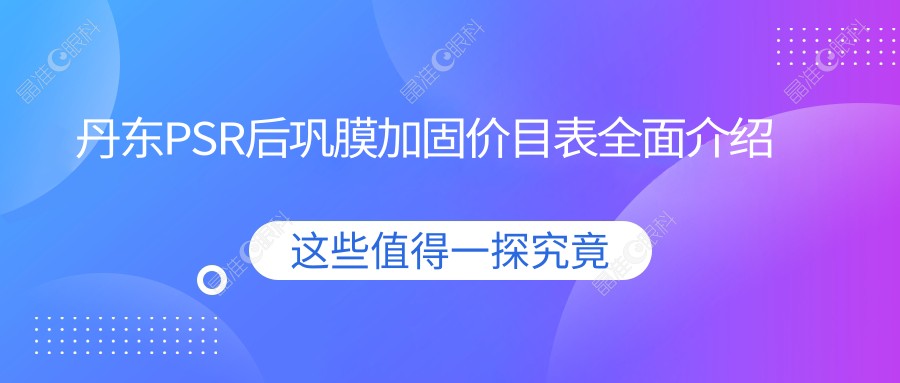 丹东PSR后巩膜加固价目表全面介绍