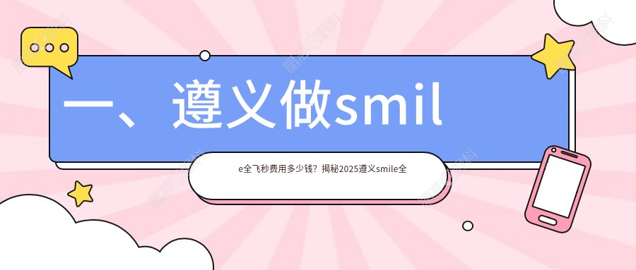 一、遵义做smile全飞秒费用多少钱？揭秘2025遵义smile全飞秒价目单